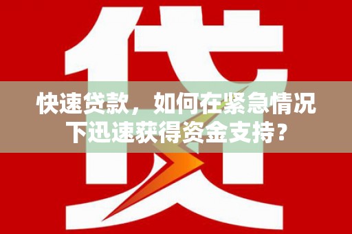 寿阳快速贷款，如何在紧急情况下迅速获得资金支持？