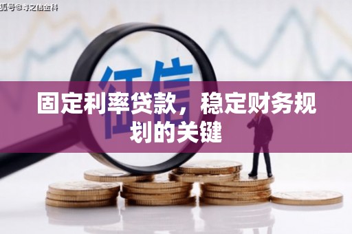 寿阳固定利率贷款，稳定财务规划的关键