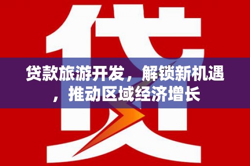 寿阳贷款旅游开发，解锁新机遇，推动区域经济增长