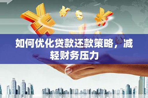 寿阳如何优化贷款还款策略，减轻财务压力