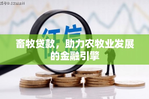 寿阳畜牧贷款，助力农牧业发展的金融引擎