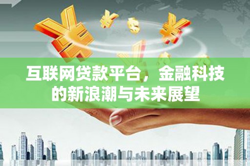 寿阳互联网贷款平台，金融科技的新浪潮与未来展望