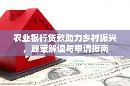 寿阳农业银行贷款助力乡村振兴，政策解读与申请指南
