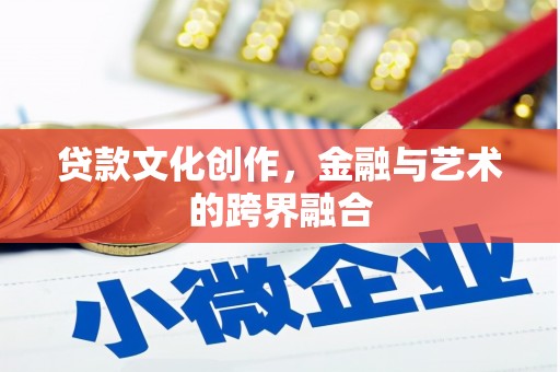 寿阳贷款文化创作，金融与艺术的跨界融合