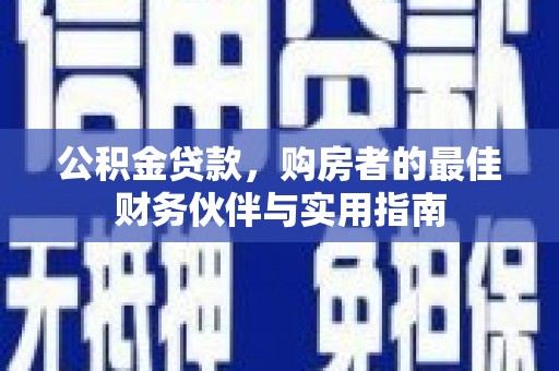 寿阳公积金贷款，购房者的最佳财务伙伴与实用指南