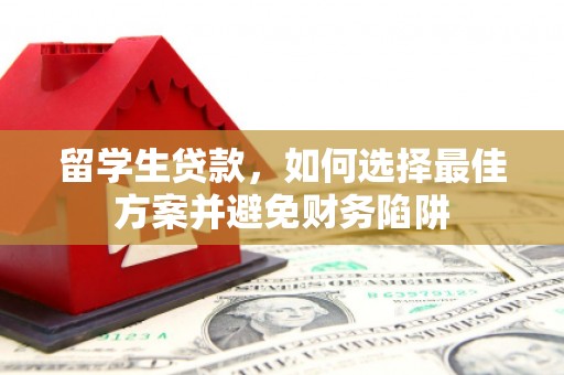 寿阳留学生贷款，如何选择最佳方案并避免财务陷阱