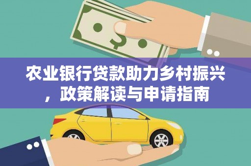 寿阳农业银行贷款助力乡村振兴，政策解读与申请指南