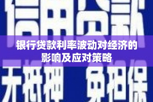 寿阳银行贷款利率波动对经济的影响及应对策略