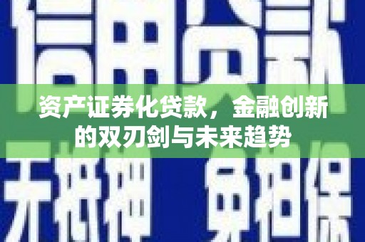寿阳资产证券化贷款，金融创新的双刃剑与未来趋势
