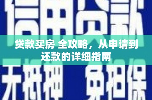 寿阳贷款买房 全攻略，从申请到还款的详细指南