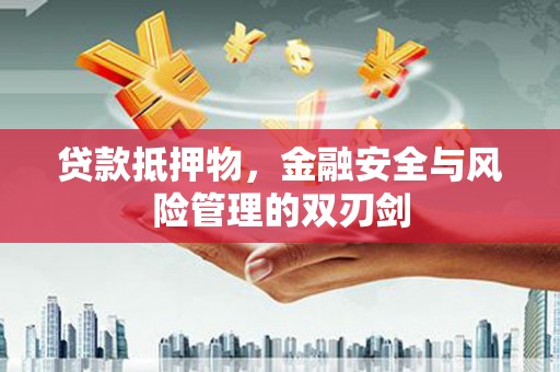 寿阳贷款抵押物，金融安全与风险管理的双刃剑