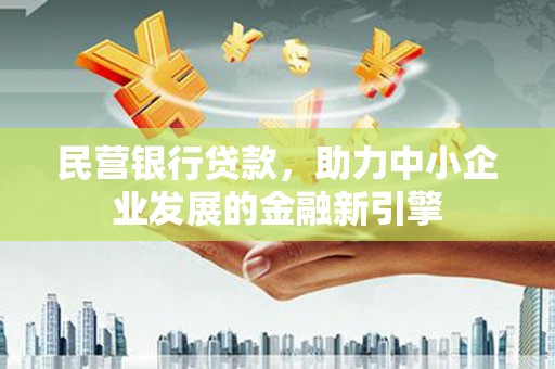 寿阳民营银行贷款，助力中小企业发展的金融新引擎