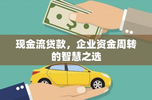 寿阳现金流贷款，企业资金周转的智慧之选