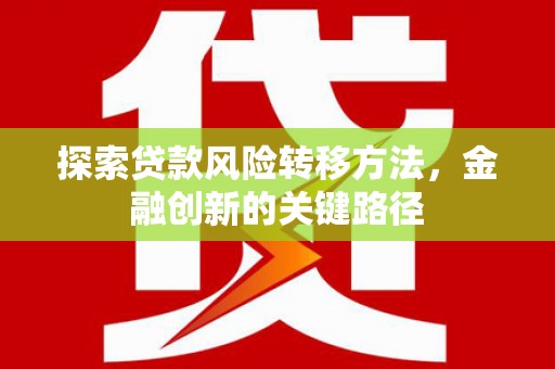 寿阳探索贷款风险转移方法，金融创新的关键路径
