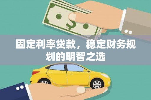 寿阳固定利率贷款，稳定财务规划的明智之选