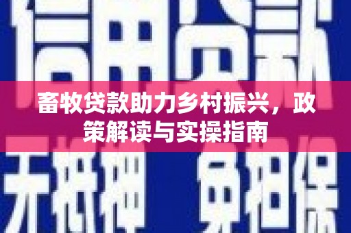 寿阳畜牧贷款助力乡村振兴，政策解读与实操指南