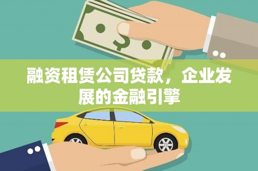 寿阳融资租赁公司贷款，企业发展的金融引擎