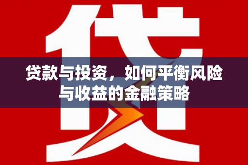 寿阳贷款与投资，如何平衡风险与收益的金融策略